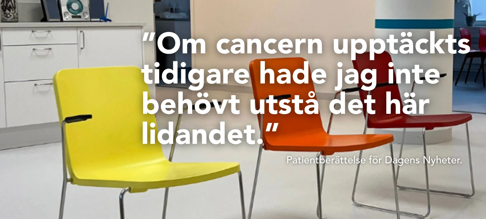 Citat: Om cancern upptäckts tidigare hade jag inte behövt utstå det här lidandet. Patientberättelse för Dagens Nyheter.